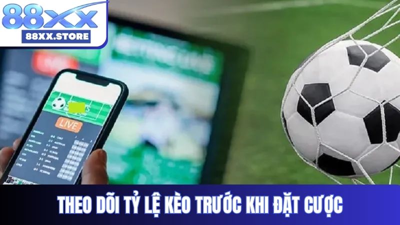 Theo dõi tỷ lệ kèo trước khi đặt cược